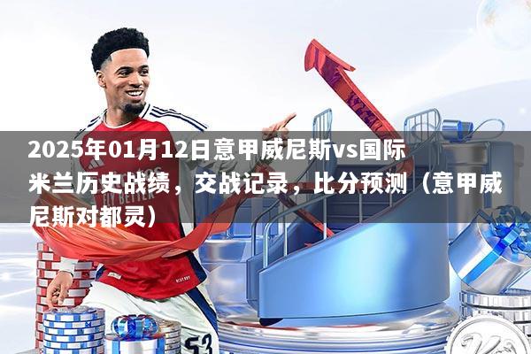 2025年01月12日意甲威尼斯vs国际米兰历史战绩，交战记录，比分预测（意甲威尼斯对都灵）