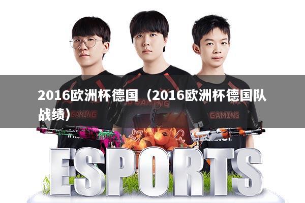 2016欧洲杯德国（2016欧洲杯德国队战绩）
